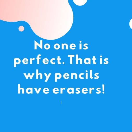 No one is perfect. That is why pencils have erasers